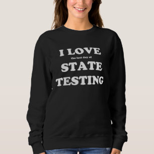 I Love the last day of State Testing Teacher Sweatshirt