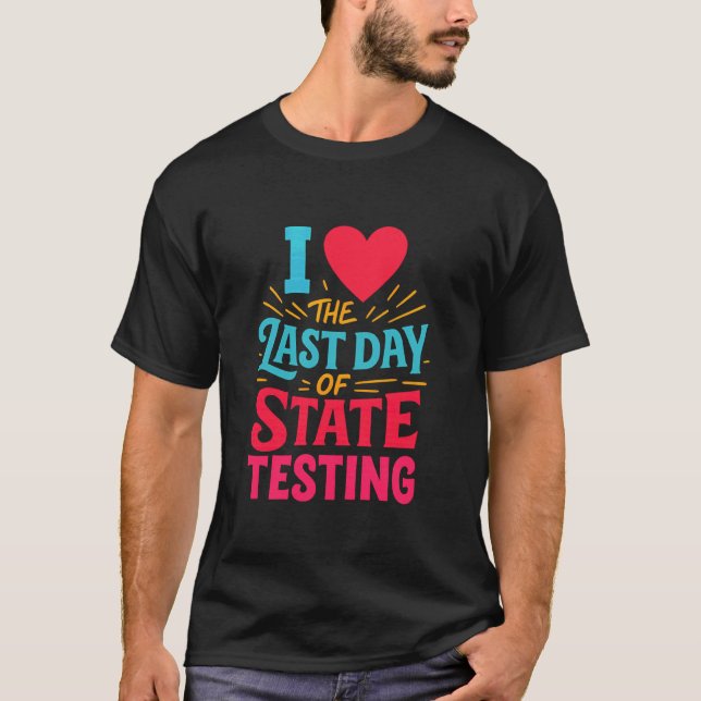 I Love The Last Day of State Testing Teacher Tee (Front)