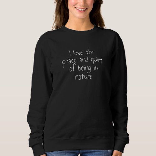 I Love The Peace And Quiet Of Being In Nature 4 Sweatshirt