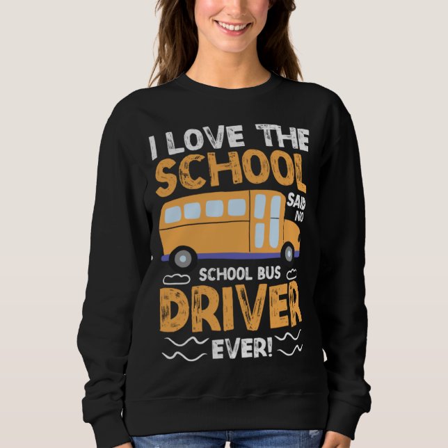 I Love The School Said No School Bus Driver Ever   Sweatshirt (Front)