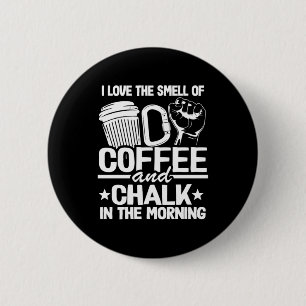 I Love The Smell Of Coffee And Chalk In The Mornin Button