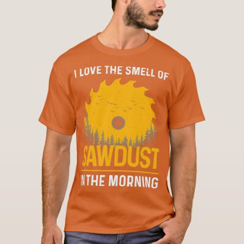 I Love The Smell Of Sawdust In The Morning Funny W T_Shirt