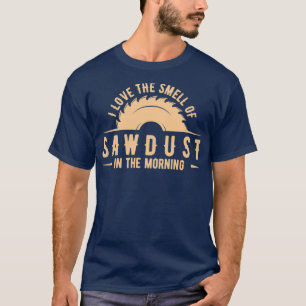 I love the smell of sawdust in the morning wood ( T-Shirt