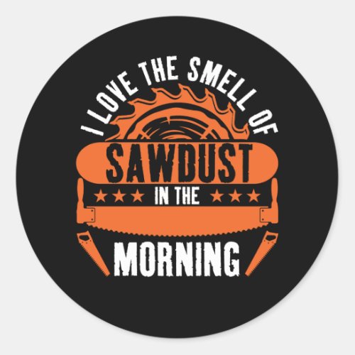 I Love The Smell Of Sawdust In The Morning Woodwor Classic Round Sticker