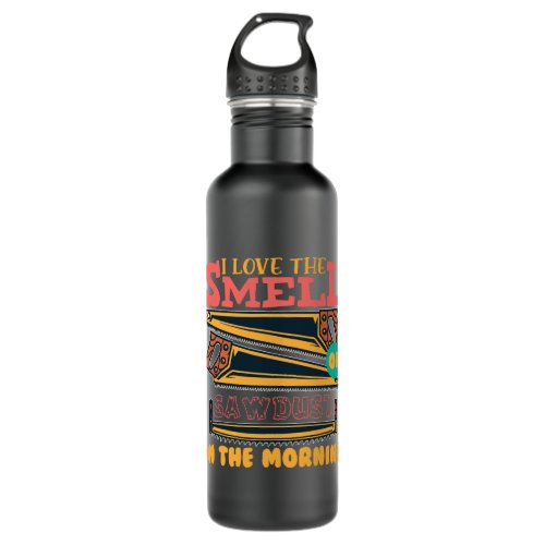 I Love The Smell Of Sawdust In The Morning Woodwor Stainless Steel Water Bottle