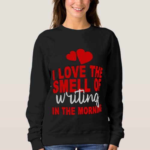 I Love The Smell Of Writing In The Morning Sweatshirt