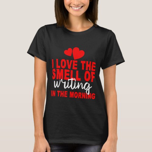 I Love The Smell Of Writing In The Morning T_Shirt