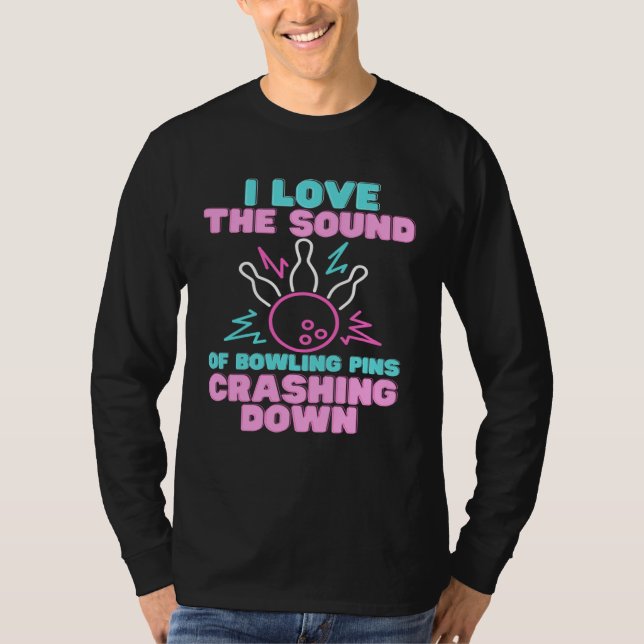 I Love The Sound Of Bowling Pins Crashing Down  Te T-Shirt (Front)