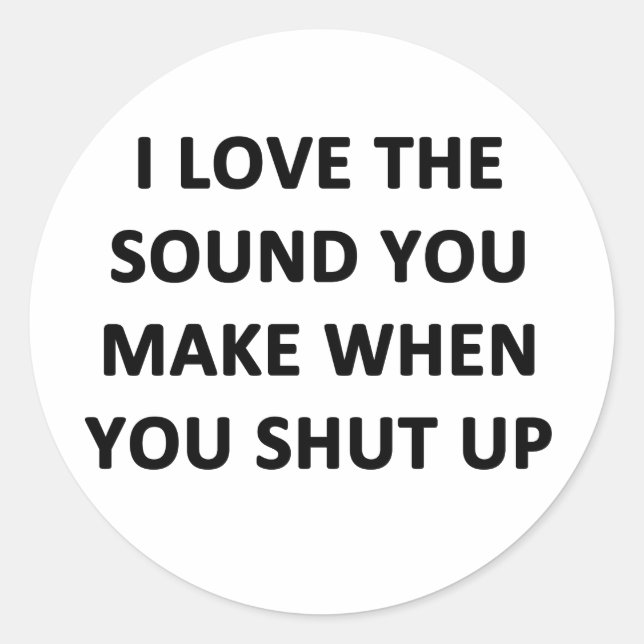 I Love The Sound You Make When You Shut Up Classic Round Sticker (Front)