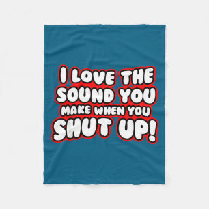 I Love The Sound You Make When You Shut Up  Fleece Blanket