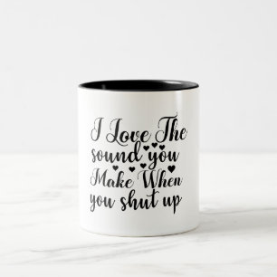 I Love The Sound You Make When You Shut Up Funny Two-Tone Coffee Mug