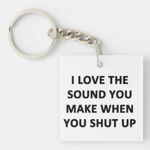 I Love The Sound You Make When You Shut Up Keychain