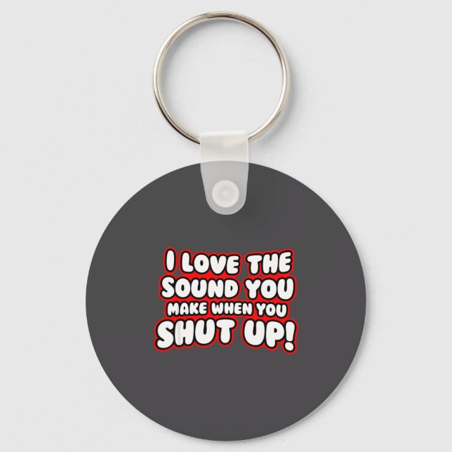 I Love The Sound You Make When You Shut Up  Keychain (Front)