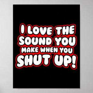 I Love The Sound You Make When You Shut Up  Poster