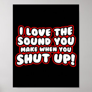 I Love The Sound You Make When You Shut Up  Poster