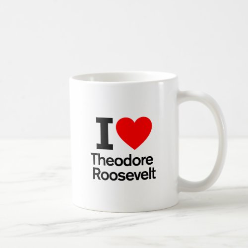 I Love Theodore Roosevelt Coffee Mug