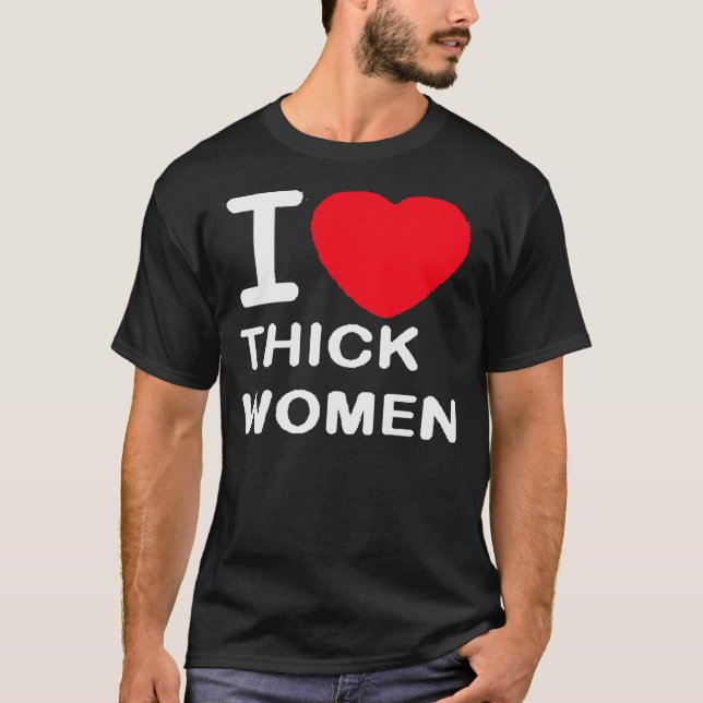 I Love Thick Women -- T-Shirt (Front)