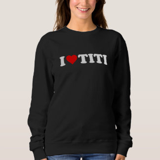 I Love Titi Sweatshirt