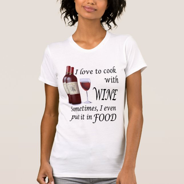 I Love To Cook With Wine - Even In Food T-Shirt (Front)