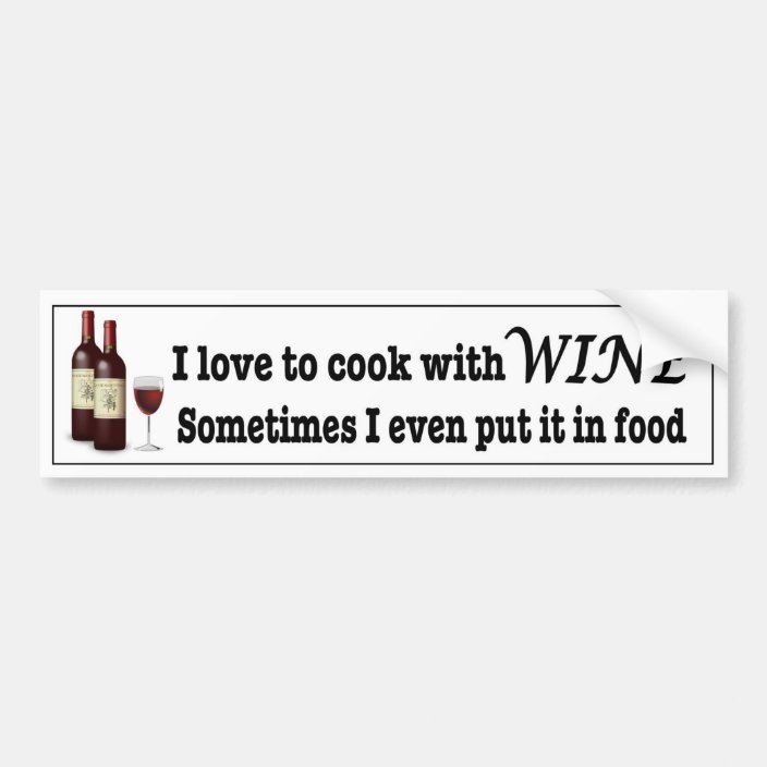 I Love To Cook With Wine I Even In Food Funny Bumper Sticker Zazzle Com
