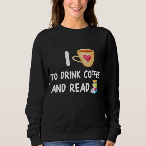 I Love To Drink Coffee and Read Reading Book Nerd Sweatshirt