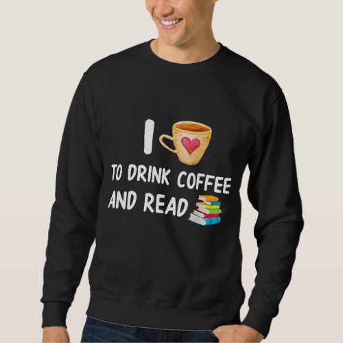 I Love To Drink Coffee and Read Reading Book Nerd Sweatshirt