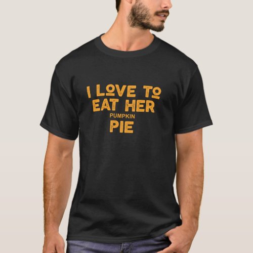 I Love To Eat Her Pumpkin Pie Funny Sarcastic Than T_Shirt