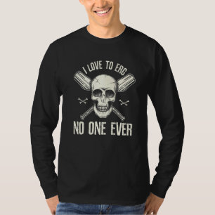 I Love To Erg No One Ever Rowing Gear Rowing Acces T-Shirt