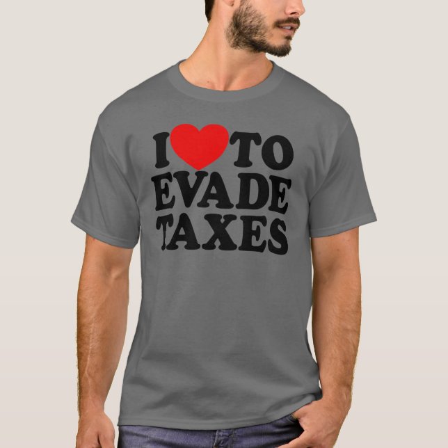 I Love To Evade Taxes Commit Tax Fraud Hate Taxes T-Shirt (Front)