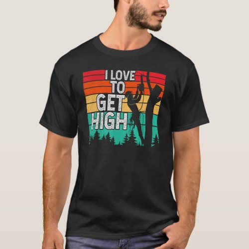 I Love To Get High Arborist Tree Climber Lumberjac T_Shirt