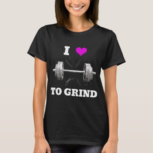 I LOVE TO GRIND Artistic Barbell Design Fitness T_Shirt