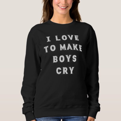 I Love To Make Boys Cry Humor Graphic Sweatshirt