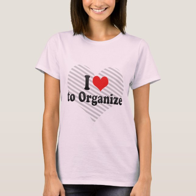 I Love to Organize T-Shirt (Front)