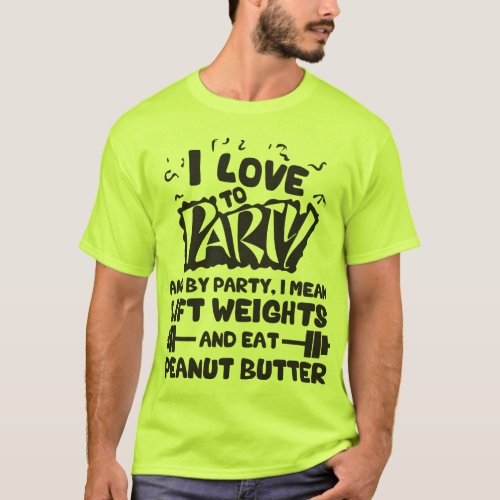 I Love To Party Lift Weights and Peanut Butter T_Shirt
