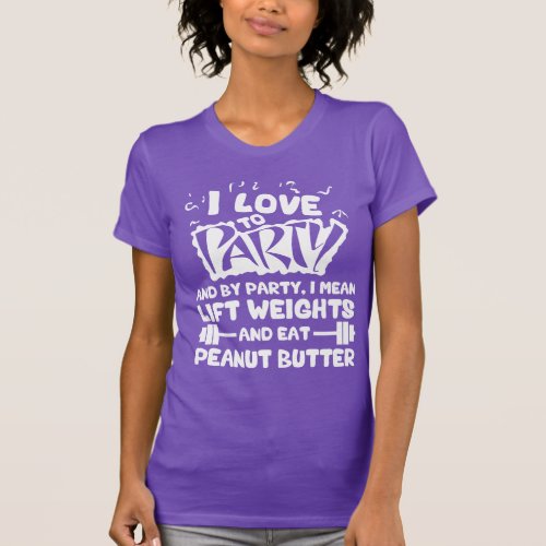 I Love To Party Lift Weights and Peanut Butter T_Shirt