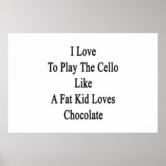 I Love To Play The Cello Like A Fat Kid Loves Choc Poster