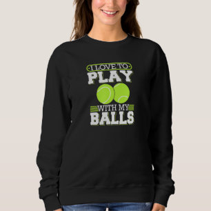 I Love To Play With My Balls Tennis Player Sweatshirt