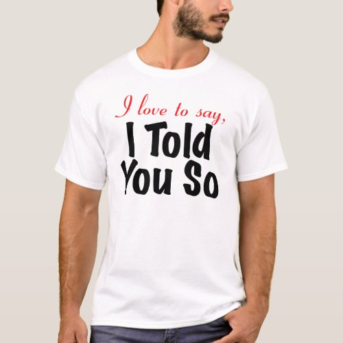 I love to say I told you so T_Shirt