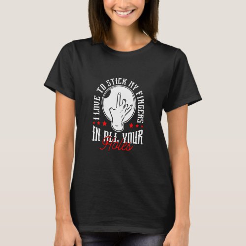 I Love To Stick My Fingers In All Your Holes  Bowl T_Shirt