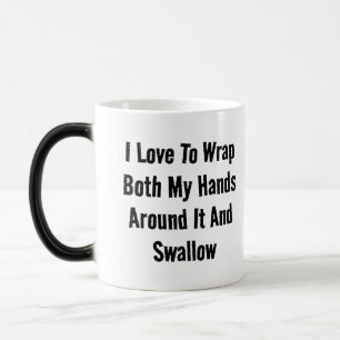 I Love To Wrap Both My Hands Around It And Swallow Color Morph Mug
