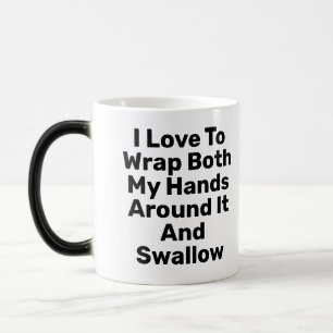 I Love To Wrap Both My Hands Around It And Swallow Color Morph Mug