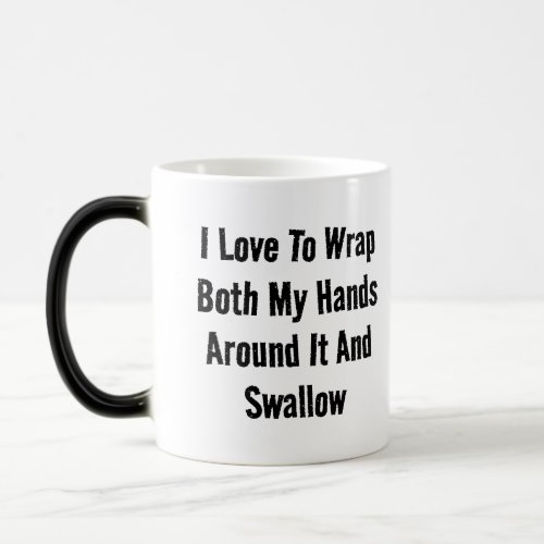I Love To Wrap Both My Hands Around It And Swallow Magic Mug