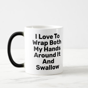 I Love To Wrap Both My Hands Around It And Swallow Magic Mug