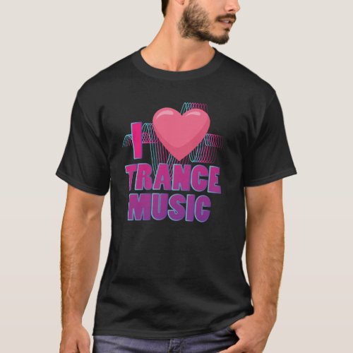 I love Trance Music Design for Trance Music Fans T_Shirt