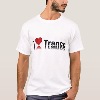 I Love Trance T-shirt by Luis2u4u at Zazzle