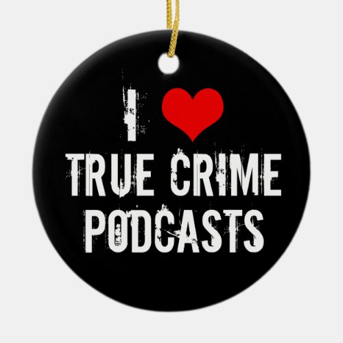 I Love True Crime Podcasts Ceramic Ornament