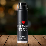 I Love True Crime Podcasts Cool Personalized Black Water Bottle<br><div class="desc">I Love True Crime podcasts. I heart criminology podcasts about serial killers and murder plots. Criminal history is fascinating and I’m addicted to my favorite podcaster.</div>