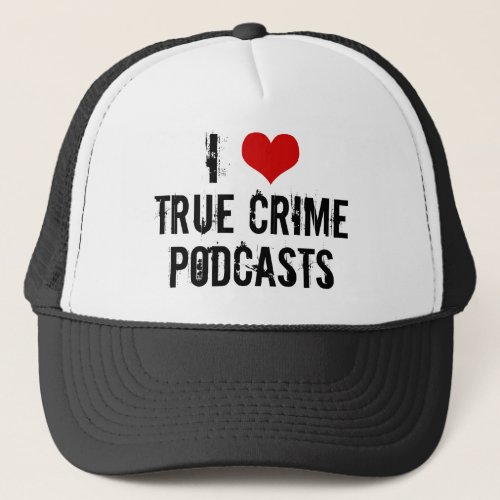 I Love True Crime Podcasts Serial Killer History Trucker Hat