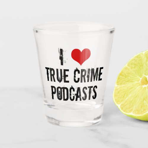 I Love True Crime Podcasts Shot Glass