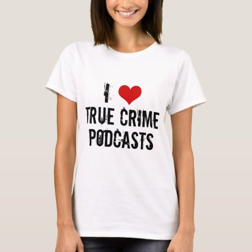 I Love True Crime Podcasts T_Shirt